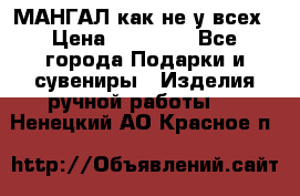 МАНГАЛ как не у всех › Цена ­ 40 000 - Все города Подарки и сувениры » Изделия ручной работы   . Ненецкий АО,Красное п.